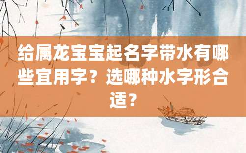 给属龙宝宝起名字带水有哪些宜用字？选哪种水字形合适？