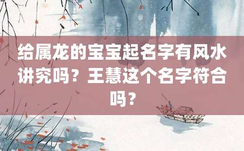 给属龙的宝宝起名字有风水讲究吗？王慧这个名字符合吗？