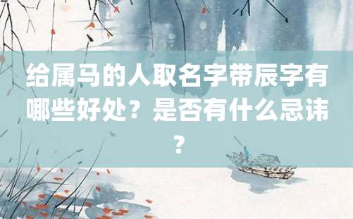 给属马的人取名字带辰字有哪些好处？是否有什么忌讳？