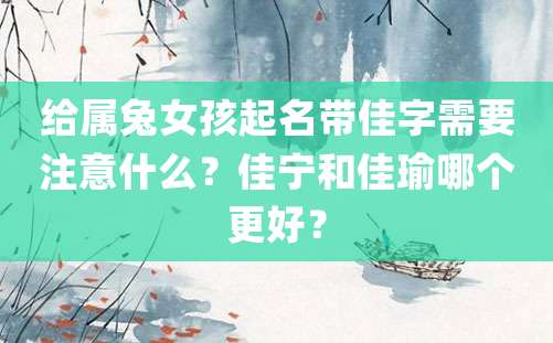 给属兔女孩起名带佳字需要注意什么？佳宁和佳瑜哪个更好？