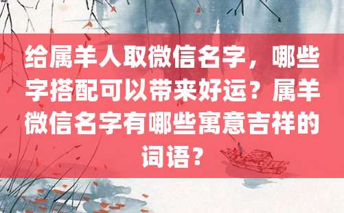 给属羊人取微信名字，哪些字搭配可以带来好运？属羊微信名字有哪些寓意吉祥的词语？