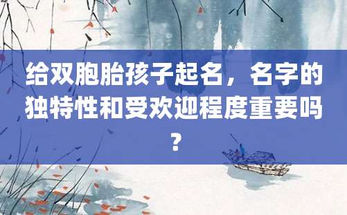 给双胞胎孩子起名，名字的独特性和受欢迎程度重要吗？