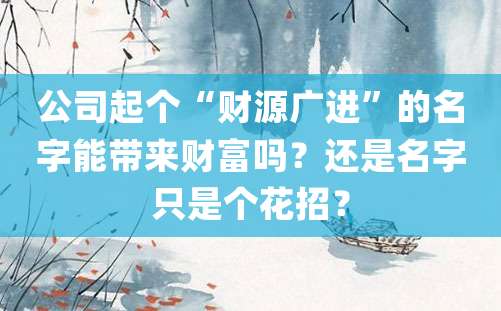 公司起个“财源广进”的名字能带来财富吗？还是名字只是个花招？