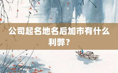 公司起名地名后加市有什么利弊？