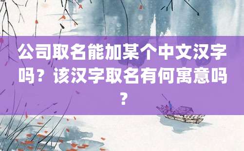 公司取名能加某个中文汉字吗？该汉字取名有何寓意吗？