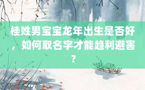 桂姓男宝宝龙年出生是否好，如何取名字才能趋利避害？