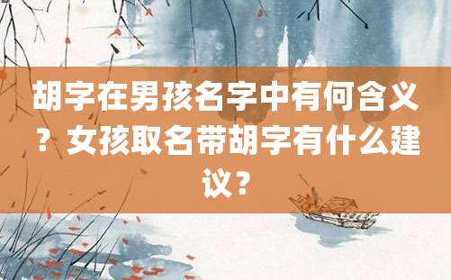 胡字在男孩名字中有何含义？女孩取名带胡字有什么建议？