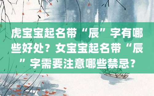 虎宝宝起名带“辰”字有哪些好处？女宝宝起名带“辰”字需要注意哪些禁忌？