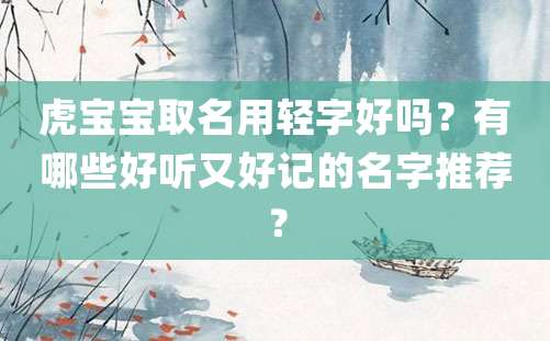 虎宝宝取名用轻字好吗？有哪些好听又好记的名字推荐？