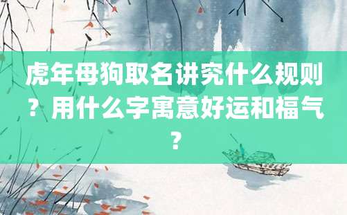 虎年母狗取名讲究什么规则？用什么字寓意好运和福气？