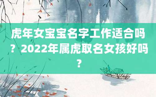 虎年女宝宝名字工作适合吗？2022年属虎取名女孩好吗？