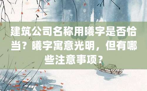 建筑公司名称用曦字是否恰当？曦字寓意光明，但有哪些注意事项？