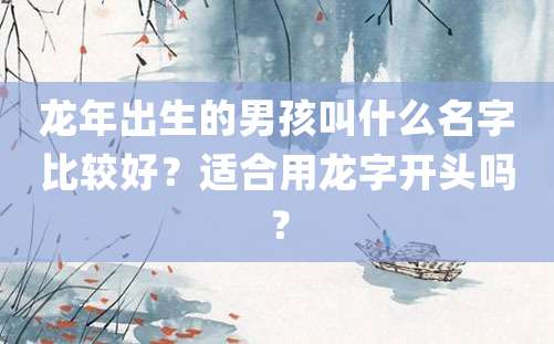 龙年出生的男孩叫什么名字比较好？适合用龙字开头吗？