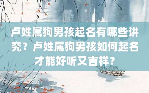 卢姓属狗男孩起名有哪些讲究？卢姓属狗男孩如何起名才能好听又吉祥？