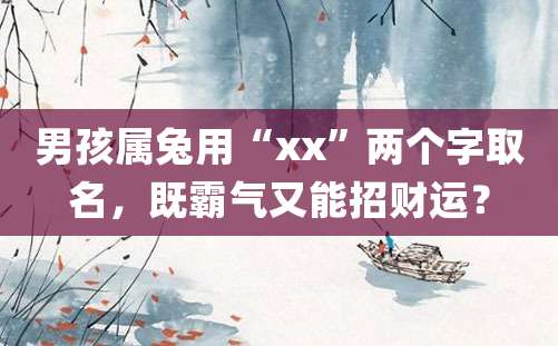 男孩属兔用“xx”两个字取名，既霸气又能招财运？