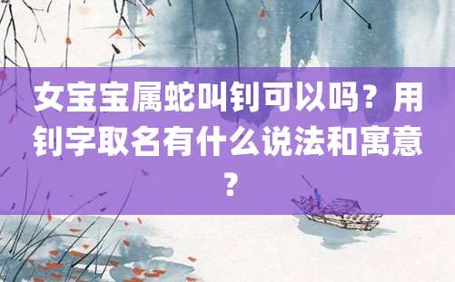 女宝宝属蛇叫钊可以吗？用钊字取名有什么说法和寓意？