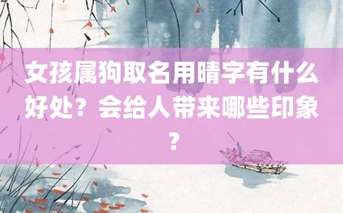 女孩属狗取名用晴字有什么好处？会给人带来哪些印象？