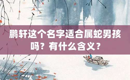 鹏轩这个名字适合属蛇男孩吗？有什么含义？