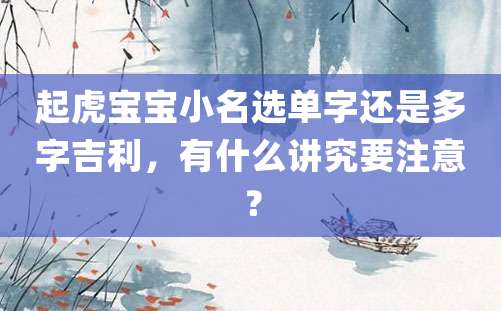 起虎宝宝小名选单字还是多字吉利，有什么讲究要注意？