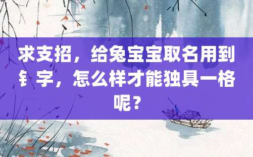 求支招，给兔宝宝取名用到钅字，怎么样才能独具一格呢？