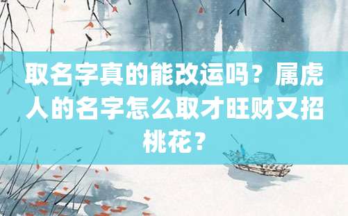 取名字真的能改运吗？属虎人的名字怎么取才旺财又招桃花？