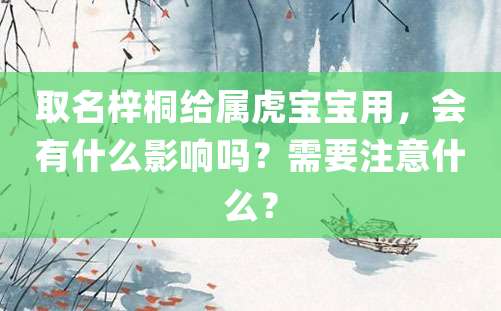 取名梓桐给属虎宝宝用，会有什么影响吗？需要注意什么？