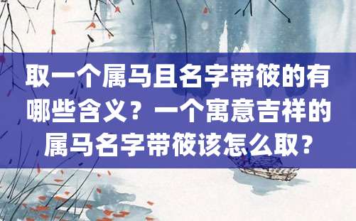 取一个属马且名字带筱的有哪些含义？一个寓意吉祥的属马名字带筱该怎么取？