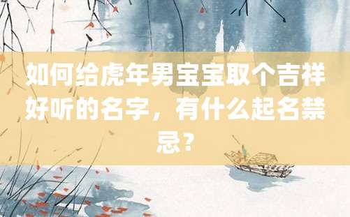 如何给虎年男宝宝取个吉祥好听的名字，有什么起名禁忌？