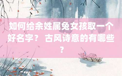 如何给余姓属兔女孩取一个好名字？ 古风诗意的有哪些？