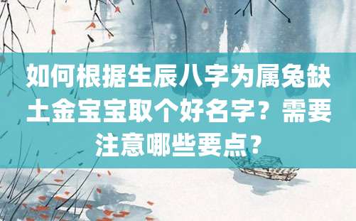 如何根据生辰八字为属兔缺土金宝宝取个好名字？需要注意哪些要点？