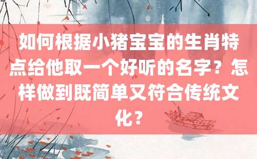 如何根据小猪宝宝的生肖特点给他取一个好听的名字？怎样做到既简单又符合传统文化？