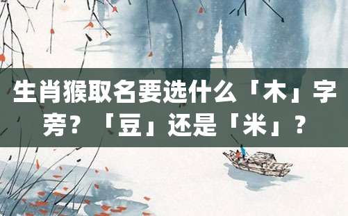 生肖猴取名要选什么「木」字旁？「豆」还是「米」？