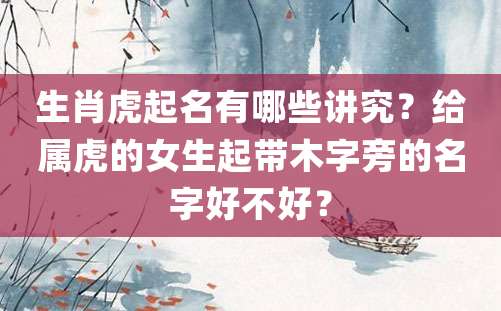 生肖虎起名有哪些讲究？给属虎的女生起带木字旁的名字好不好？