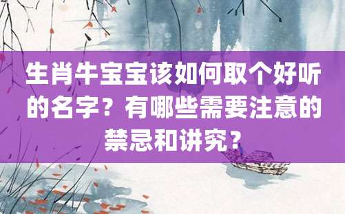 生肖牛宝宝该如何取个好听的名字？有哪些需要注意的禁忌和讲究？