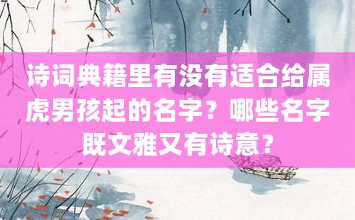 诗词典籍里有没有适合给属虎男孩起的名字？哪些名字既文雅又有诗意？