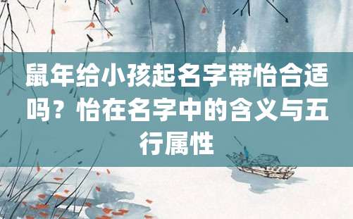 鼠年给小孩起名字带怡合适吗？怡在名字中的含义与五行属性