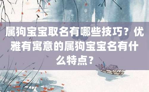 属狗宝宝取名有哪些技巧？优雅有寓意的属狗宝宝名有什么特点？