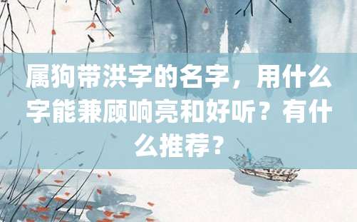 属狗带洪字的名字，用什么字能兼顾响亮和好听？有什么推荐？