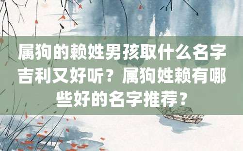 属狗的赖姓男孩取什么名字吉利又好听？属狗姓赖有哪些好的名字推荐？