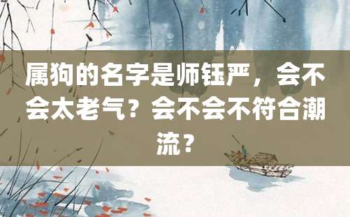 属狗的名字是师钰严，会不会太老气？会不会不符合潮流？