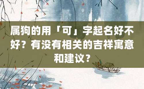 属狗的用「可」字起名好不好？有没有相关的吉祥寓意和建议？