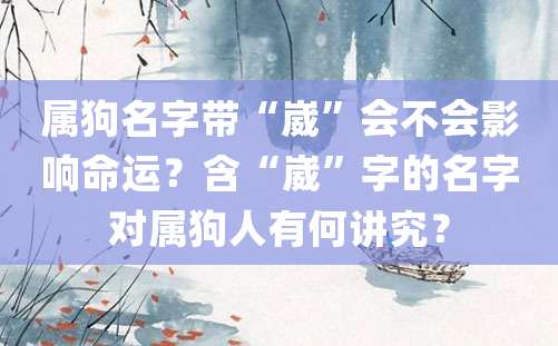 属狗名字带“崴”会不会影响命运？含“崴”字的名字对属狗人有何讲究？