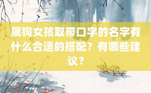 属狗女孩取带口字的名字有什么合适的搭配？有哪些建议？