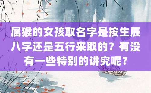 属猴的女孩取名字是按生辰八字还是五行来取的？有没有一些特别的讲究呢？