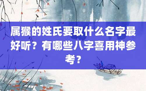 属猴的姓氏要取什么名字最好听？有哪些八字喜用神参考？