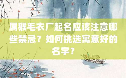 属猴毛衣厂起名应该注意哪些禁忌？如何挑选寓意好的名字？