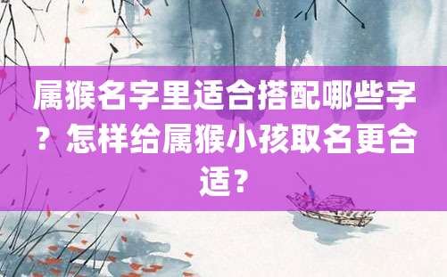 属猴名字里适合搭配哪些字？怎样给属猴小孩取名更合适？