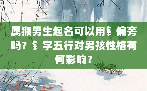 属猴男生起名可以用钅偏旁吗？钅字五行对男孩性格有何影响？