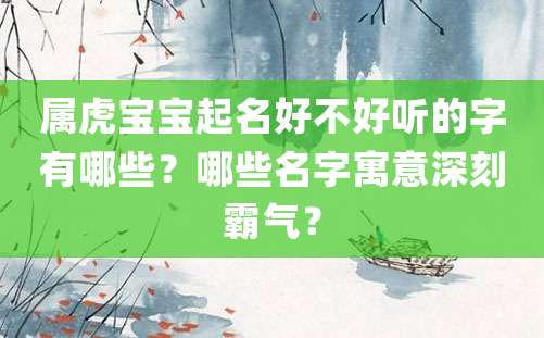 属虎宝宝起名好不好听的字有哪些？哪些名字寓意深刻霸气？