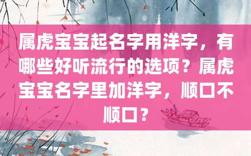 属虎宝宝起名字用洋字，有哪些好听流行的选项？属虎宝宝名字里加洋字，顺口不顺口？